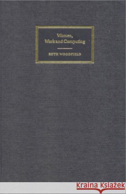 Women, Work and Computing Ruth Woodfield 9780521771894 CAMBRIDGE UNIVERSITY PRESS