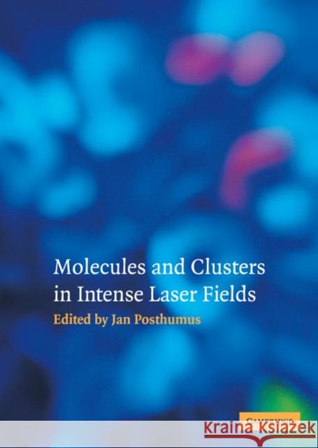 Molecules and Clusters in Intense Laser Fields Jan Posthumus Jan Posthumus 9780521772402 Cambridge University Press