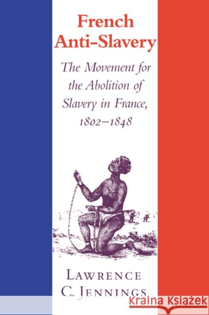 French Anti-Slavery: The Movement for the Abolition of Slavery in France, 1802 1848 Jennings, Lawrence C. 9780521772495 Cambridge University Press