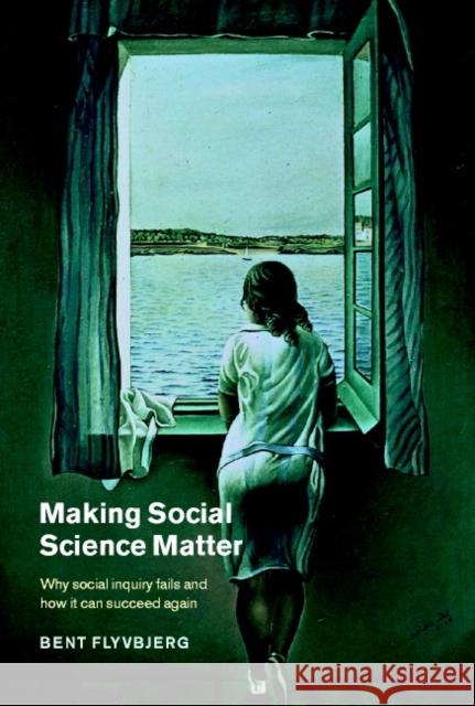 Making Social Science Matter: Why Social Inquiry Fails and How It Can Succeed Again Flyvbjerg, Bent 9780521772686 Cambridge University Press
