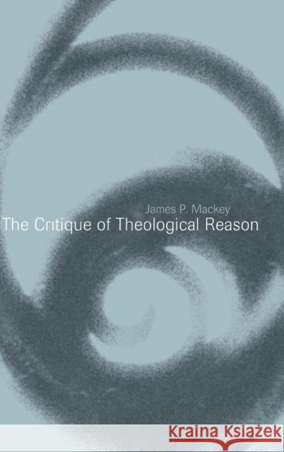 The Critique of Theological Reason James P. Mackey (University of Edinburgh) 9780521772938