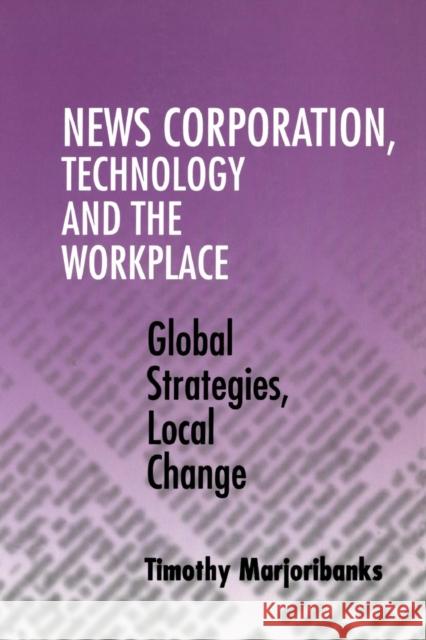 News Corporation, Technology and the Workplace: Global Strategies, Local Change Marjoribanks, Timothy 9780521775359