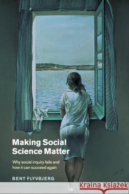 Making Social Science Matter: Why Social Inquiry Fails and How It Can Succeed Again Flyvbjerg, Bent 9780521775687 0