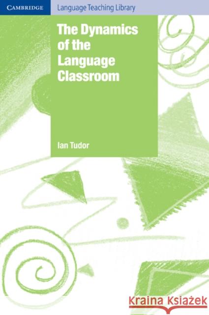 The Dynamics of the Language Classroom Ian Tudor 9780521776769 Cambridge University Press