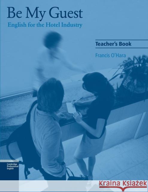 Be My Guest Teacher's Book: English for the Hotel Industry O'Hara, Francis 9780521776882 Cambridge University Press