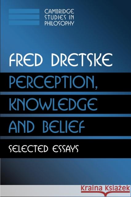 Perception, Knowledge and Belief: Selected Essays Dretske, Fred 9780521777421
