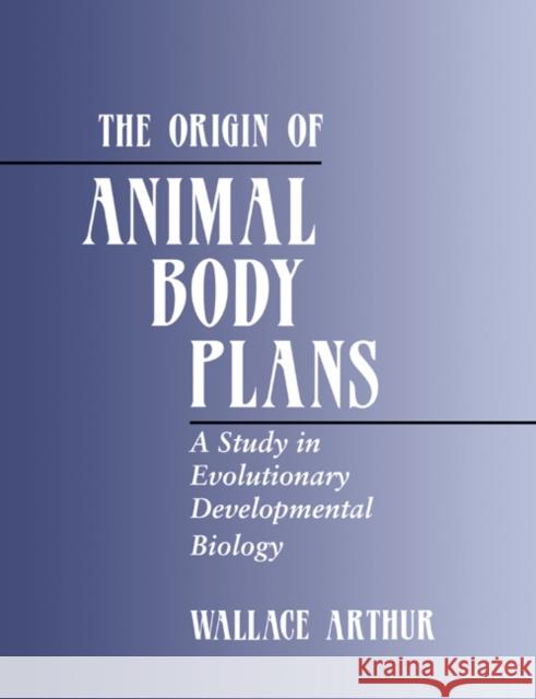 The Origin of Animal Body Plans: A Study in Evolutionary Developmental Biology Arthur, Wallace 9780521779289 Cambridge University Press