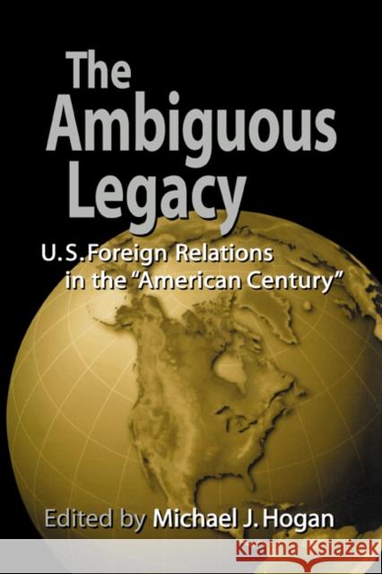 The Ambiguous Legacy: U.S. Foreign Relations in the 'American Century' Hogan, Michael J. 9780521779777