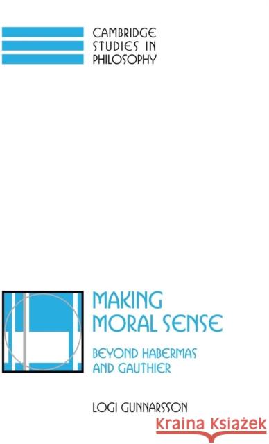 Making Moral Sense: Beyond Habermas and Gauthier Logi Gunnarsson (Humboldt-Universität zu Berlin) 9780521780230 Cambridge University Press
