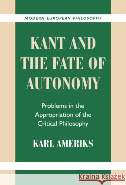 Kant and the Fate of Autonomy: Problems in the Appropriation of the Critical Philosophy Karl Ameriks (University of Notre Dame, Indiana) 9780521781015 Cambridge University Press