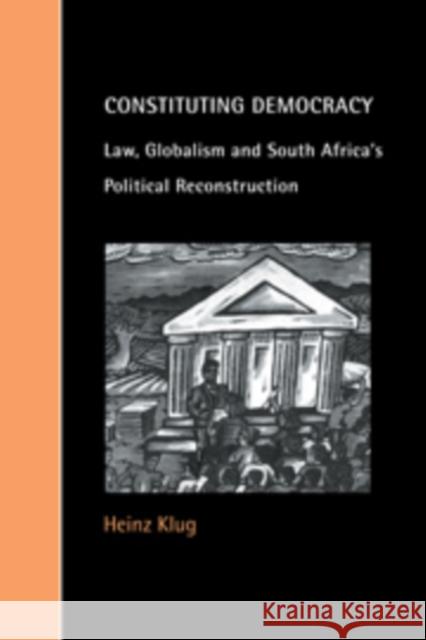 Constituting Democracy: Law, Globalism and South Africa's Political Reconstruction Klug, Heinz 9780521781138 CAMBRIDGE UNIVERSITY PRESS