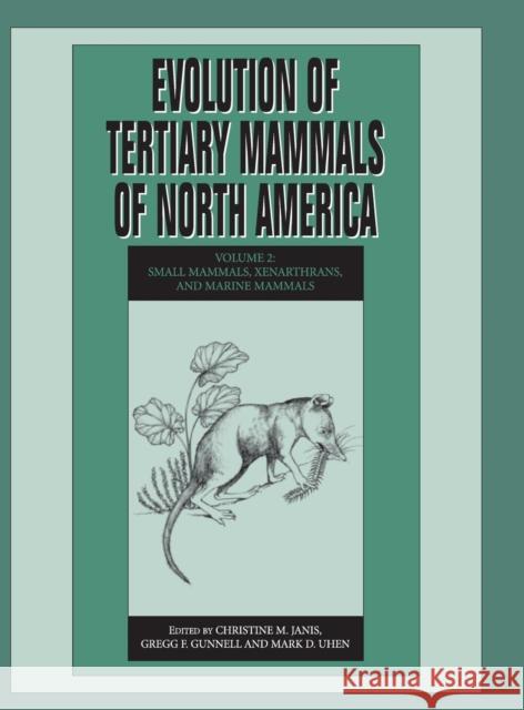 Evolution of Tertiary Mammals of North America: Volume 2, Small Mammals, Xenarthrans, and Marine Mammals Christine M. Janis Gregg F. Gunnell Mark D. Uhen 9780521781176