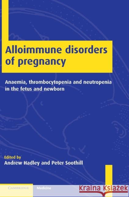 Alloimmune Disorders of Pregnancy: Anaemia, Thrombocytopenia and Neutropenia in the Fetus and Newborn Andrew Hadley (University of Bristol), Peter Soothill (University of Bristol) 9780521781206 Cambridge University Press