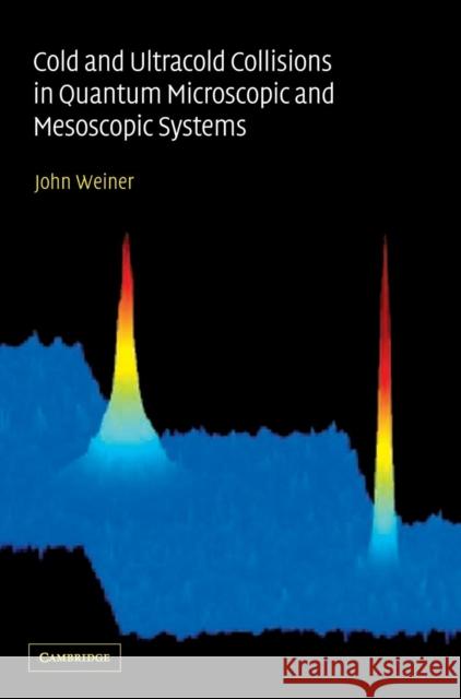 Cold and Ultracold Collisions in Quantum Microscopic and Mesoscopic Systems John Weiner 9780521781213 Cambridge University Press