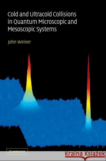 Cold and Ultracold Collisions in Quantum Microscopic and Mesoscopic Systems John Weiner 9780521781213