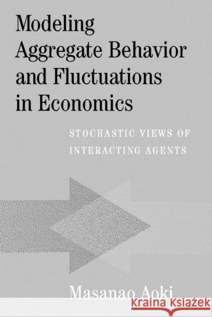 Modeling Aggregate Behavior and Fluctuations in Economics: Stochastic Views of Interacting Agents Aoki, Masanao 9780521781268 Cambridge University Press