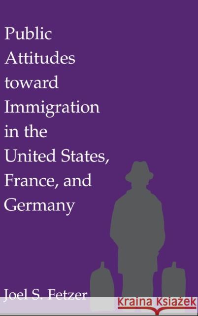 Public Attitudes Toward Immigration in the United States, France, and Germany Fetzer, Joel S. 9780521781497