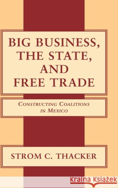 Big Business, the State, and Free Trade : Constructing Coalitions in Mexico Strom Cronan Thacker 9780521781688 Cambridge University Press