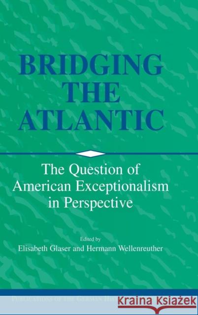 Bridging the Atlantic: The Question of American Exceptionalism in Perspective Elisabeth Glaser (German Historical Institute, Washington DC), Hermann Wellenreuther (Georg-August-Universität, Göttinge 9780521782050 Cambridge University Press