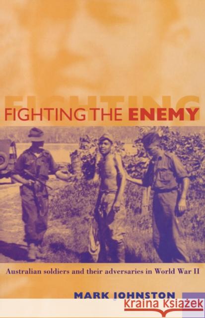 Fighting the Enemy: Australian Soldiers and their Adversaries in World War II Mark Johnston (Scotch College, Melbourne) 9780521782227 Cambridge University Press