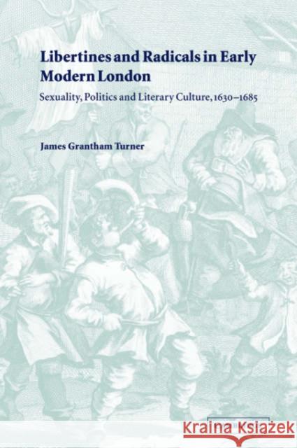 Libertines and Radicals in Early Modern London: Sexuality, Politics and Literary Culture, 1630-1685 Turner, James Grantham 9780521782791 Cambridge University Press
