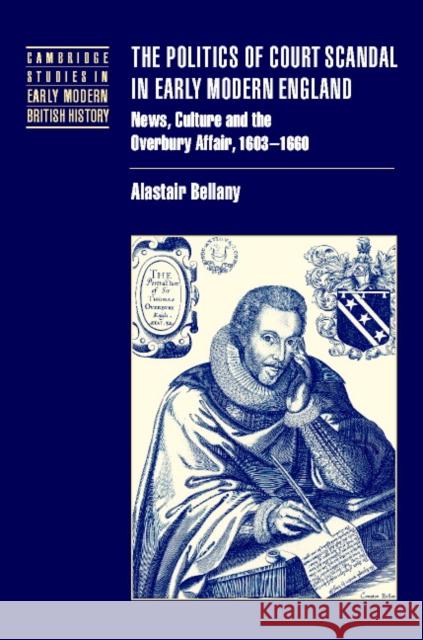 The Politics of Court Scandal in Early Modern England: News Culture and the Overbury Affair, 1603-1660 Bellany, Alastair 9780521782890 CAMBRIDGE UNIVERSITY PRESS