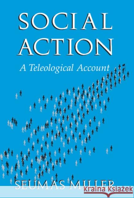 Social Action: A Teleological Account Miller, Seumas 9780521783163 CAMBRIDGE UNIVERSITY PRESS