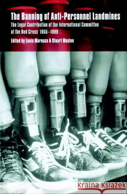 The Banning of Anti-Personnel Landmines: The Legal Contribution of the International Committee of the Red Cross 1955–1999 Louis Maresca (International Committee of the Red Cross), Stuart Maslen 9780521783170 Cambridge University Press