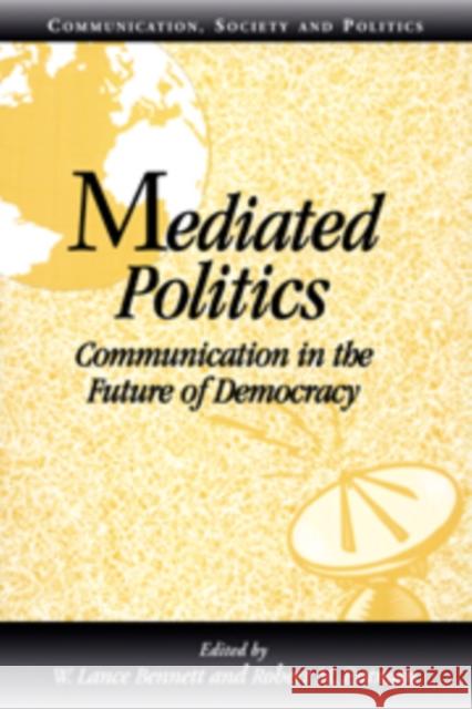 Mediated Politics: Communication in the Future of Democracy W. Lance Bennett (University of Washington), Robert M. Entman (North Carolina State University) 9780521783569