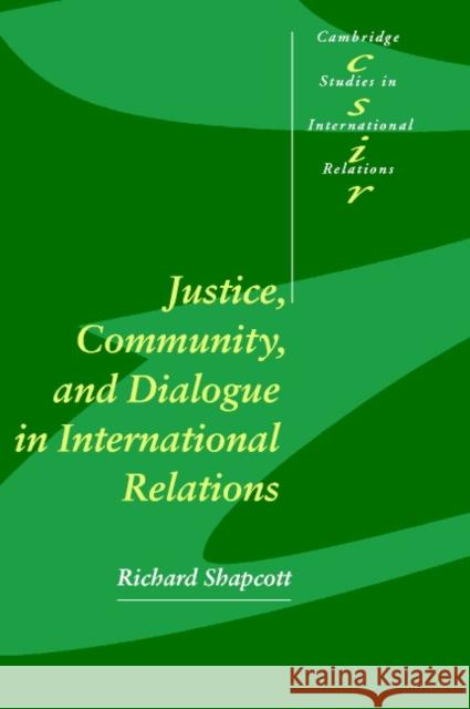 Justice, Community and Dialogue in International Relations Richard Shapcott 9780521784474 CAMBRIDGE UNIVERSITY PRESS