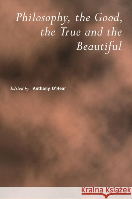 Philosophy, the Good, the True and the Beautiful Anthony O'Hear Anthony O'Hear 9780521785112 
