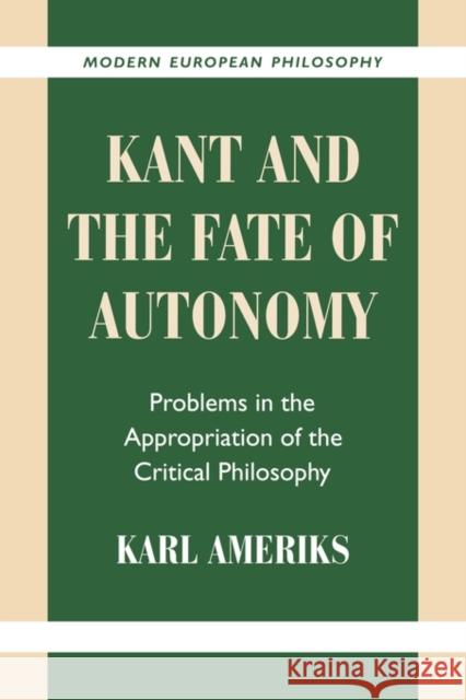 Kant and the Fate of Autonomy: Problems in the Appropriation of the Critical Philosophy Ameriks, Karl 9780521786140 Cambridge University Press
