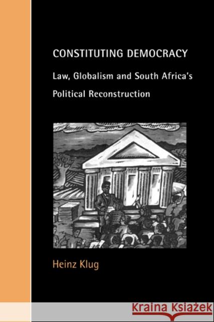 Constituting Democracy: Law, Globalism and South Africa's Political Reconstruction Klug, Heinz 9780521786430 CAMBRIDGE UNIVERSITY PRESS