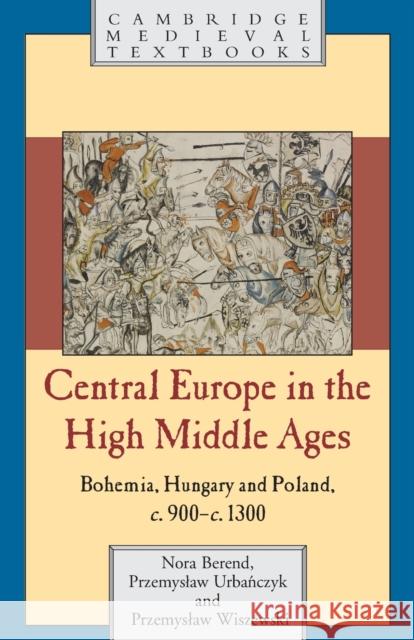 Central Europe in the High Middle Ages: Bohemia, Hungary and Poland, C.900-C.1300 Berend, Nora 9780521786959