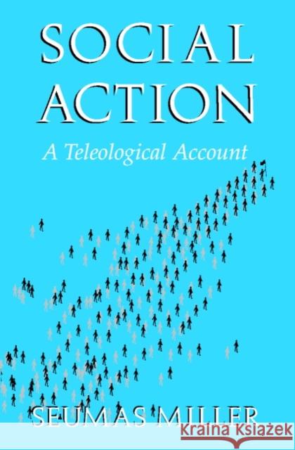 Social Action: A Teleological Account Miller, Seumas 9780521788861 CAMBRIDGE UNIVERSITY PRESS