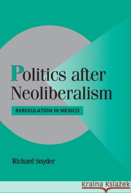 Politics After Neoliberalism: Reregulation in Mexico Snyder, Richard 9780521790345 CAMBRIDGE UNIVERSITY PRESS