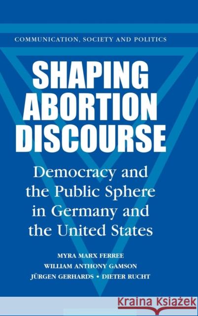 Shaping Abortion Discourse: Democracy and the Public Sphere in Germany and the United States Ferree, Myra Marx 9780521790451 CAMBRIDGE UNIVERSITY PRESS