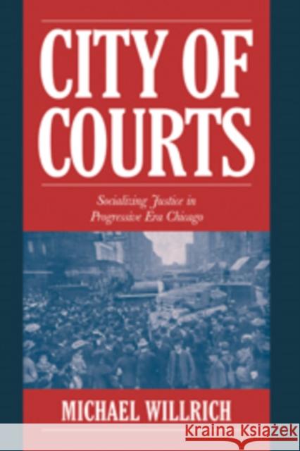 City of Courts: Socializing Justice in Progressive Era Chicago Willrich, Michael 9780521790826 Cambridge University Press