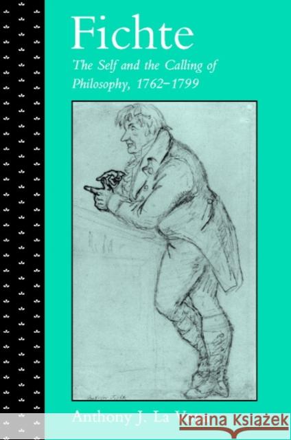 Fichte: The Self and the Calling of Philosophy, 1762-1799 Anthony J. L Anthony J. La Vopa 9780521791458 Cambridge University Press