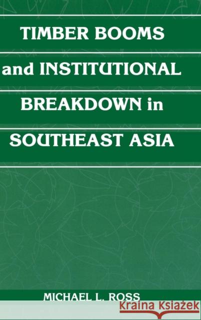 Timber Booms and Institutional Breakdown in Southeast Asia Michael L. Ross (University of Michigan, Ann Arbor) 9780521791670 Cambridge University Press