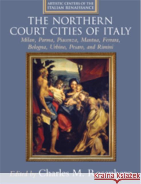The Court Cities of Northern Italy: Milan, Parma, Piacenza, Mantua, Ferrara, Bologna, Urbino, Pesaro, and Rimini Rosenberg, Charles M. 9780521792486 0