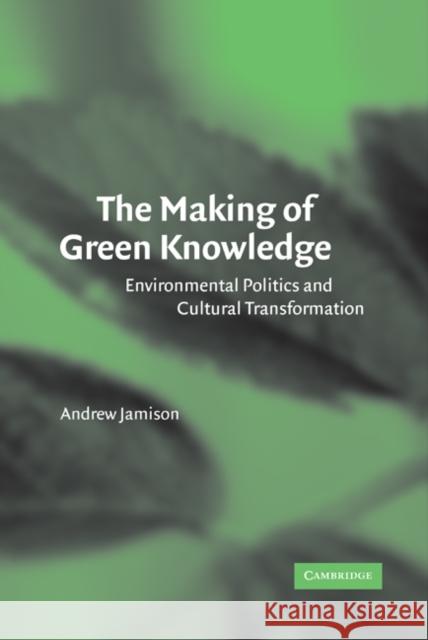 The Making of Green Knowledge: Environmental Politics and Cultural Transformation Jamison, Andrew 9780521792523 Cambridge University Press