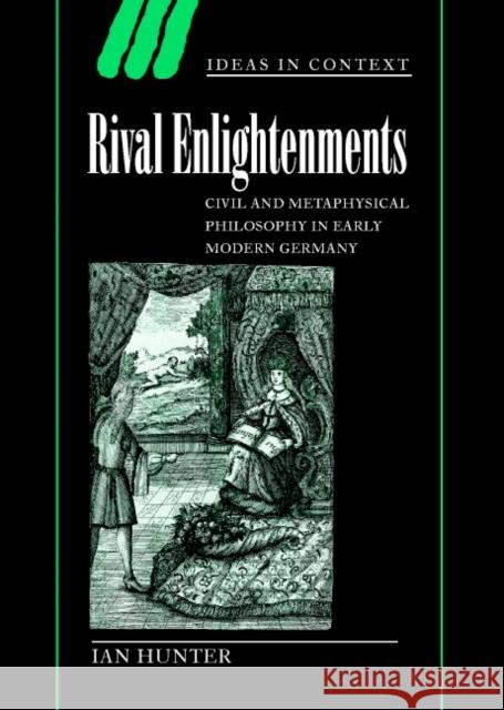Rival Enlightenments: Civil and Metaphysical Philosophy in Early Modern Germany Hunter, Ian 9780521792653 CAMBRIDGE UNIVERSITY PRESS