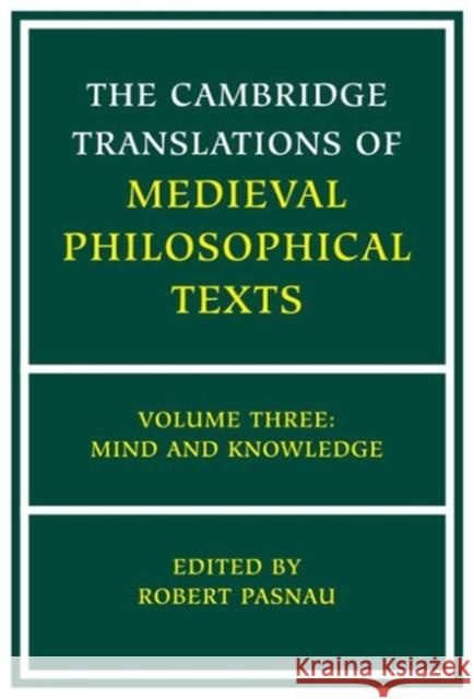 The Cambridge Translations of Medieval Philosophical Texts: Volume 3, Mind and Knowledge Robert Pasnau (University of Colorado, Boulder) 9780521793568 Cambridge University Press