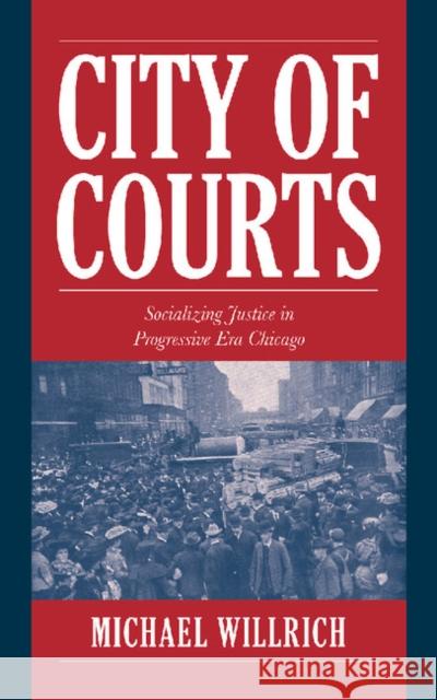 City of Courts: Socializing Justice in Progressive Era Chicago Willrich, Michael 9780521794039 Cambridge University Press