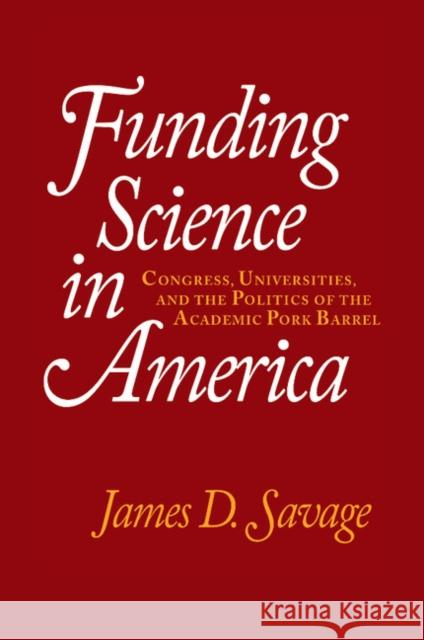 Funding Science in America: Congress, Universities, and the Politics of the Academic Pork Barrel Savage, James D. 9780521794619 Cambridge University Press