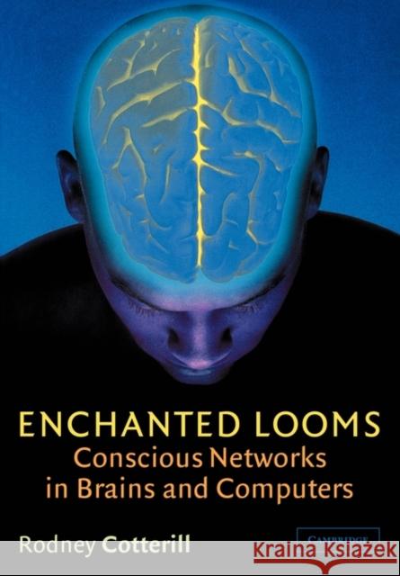 Enchanted Looms: Conscious Networks in Brains and Computers Cotterill, Rodney 9780521794626 Cambridge University Press