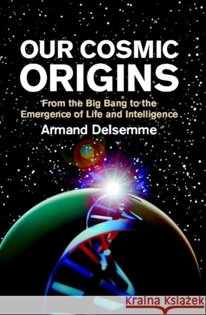 Our Cosmic Origins: From the Big Bang to the Emergence of Life and Intelligence Delsemme, Armand H. 9780521794800 Cambridge University Press