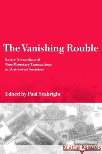 The Vanishing Rouble: Barter Networks and Non-Monetary Transactions in Post-Soviet Societies Seabright, Paul 9780521795425 Cambridge University Press