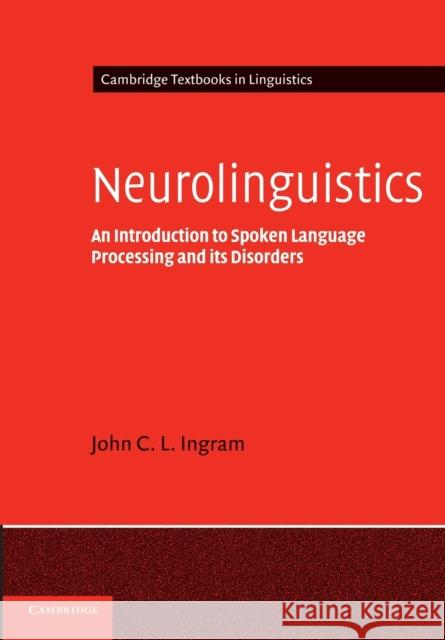 Neurolinguistics: An Introduction to Spoken Language Processing and Its Disorders Ingram, John C. L. 9780521796408 0